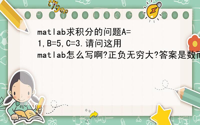 matlab求积分的问题A=1,B=5,C=3.请问这用matlab怎么写啊?正负无穷大?答案是数而不是式子.