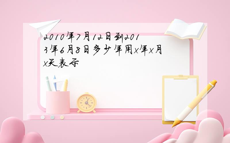 2010年7月12日到2013年6月8日多少年用x年x月x天表示