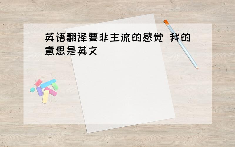 英语翻译要非主流的感觉 我的意思是英文