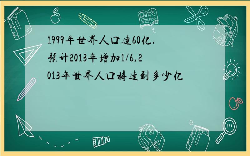 1999年世界人口达60亿,预计2013年增加1/6,2013年世界人口将达到多少亿