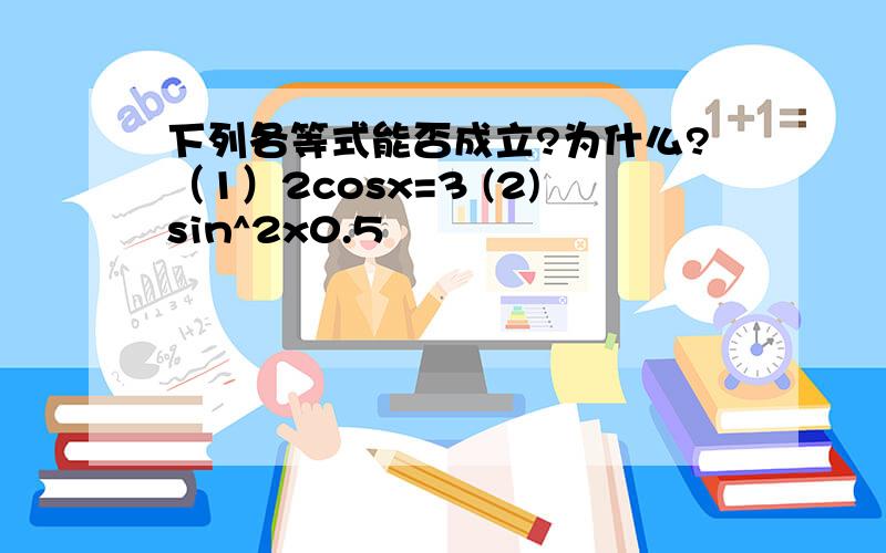 下列各等式能否成立?为什么?（1）2cosx=3 (2)sin^2x0.5