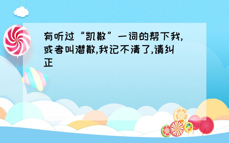 有听过“凯散”一词的帮下我,或者叫潜散,我记不清了,请纠正