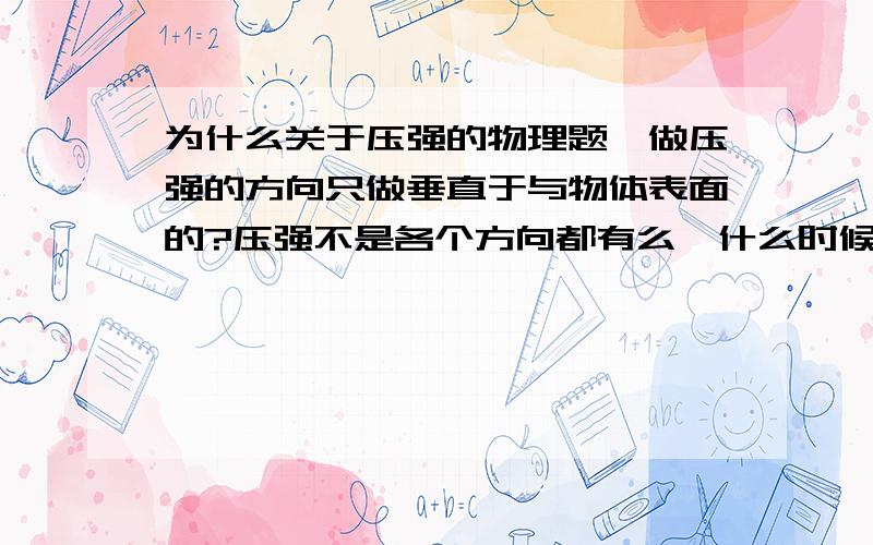 为什么关于压强的物理题,做压强的方向只做垂直于与物体表面的?压强不是各个方向都有么,什么时候只考虑压强是一个方向的?