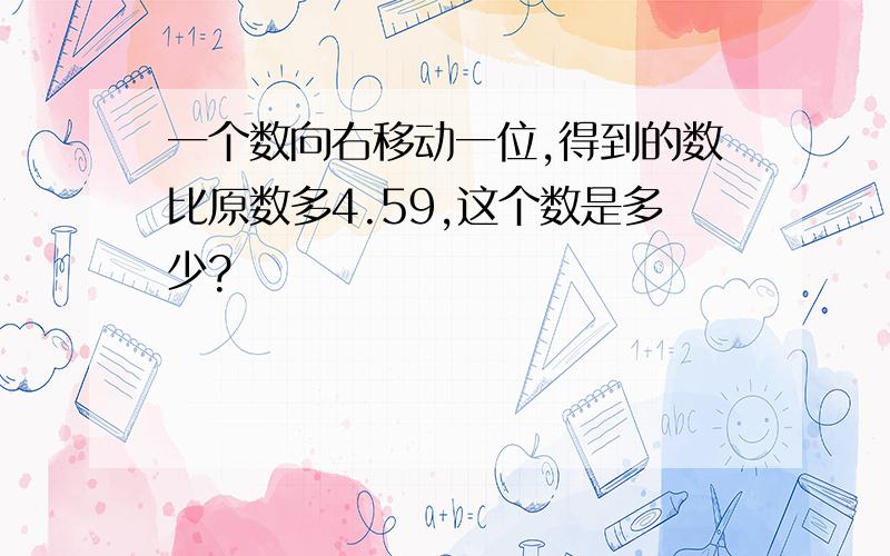 一个数向右移动一位,得到的数比原数多4.59,这个数是多少?