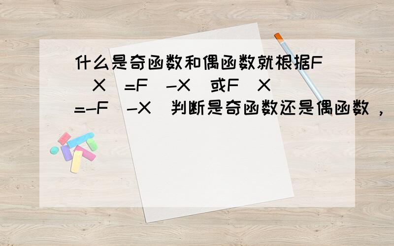 什么是奇函数和偶函数就根据F(X)=F(-X)或F(X)=-F(-X)判断是奇函数还是偶函数 ,