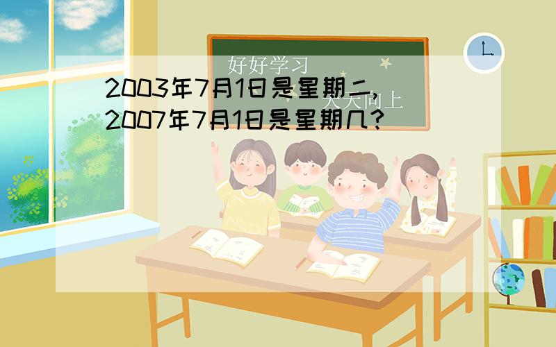 2003年7月1日是星期二,2007年7月1日是星期几?