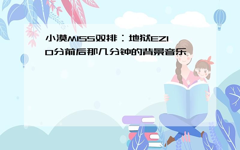 小漠MISS双排：地狱EZ10分前后那几分钟的背景音乐