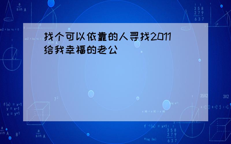 找个可以依靠的人寻找2011给我幸福的老公