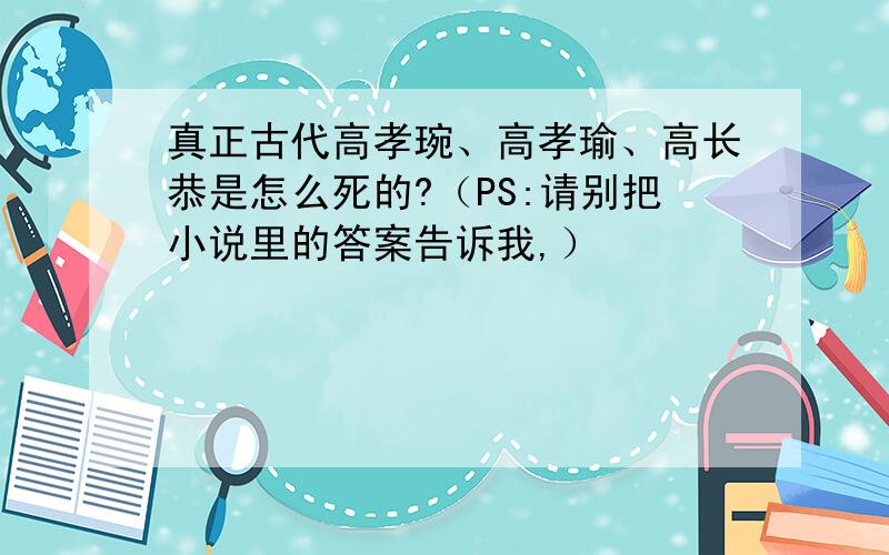 真正古代高孝琬、高孝瑜、高长恭是怎么死的?（PS:请别把小说里的答案告诉我,）