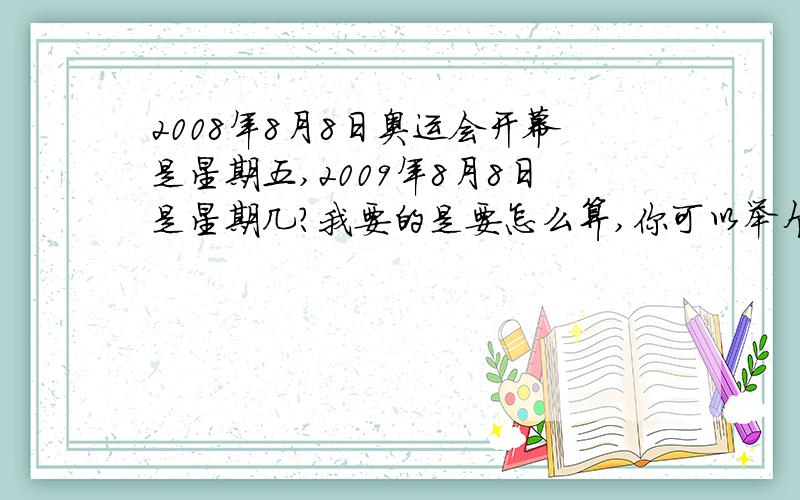 2008年8月8日奥运会开幕是星期五,2009年8月8日是星期几?我要的是要怎么算,你可以举个例子