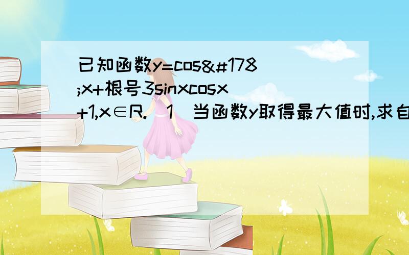 已知函数y=cos²x+根号3sinxcosx+1,x∈R.（1）当函数y取得最大值时,求自变量x的集合.（2）求该函数的单调递增区间.