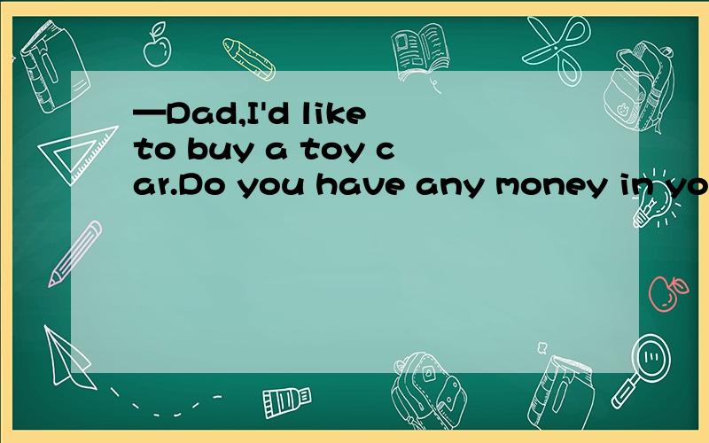 —Dad,I'd like to buy a toy car.Do you have any money in your pocket?—I'm sorry,I have ______.How about buying one next time?[ ]A.no B.no one C.none D.nothing