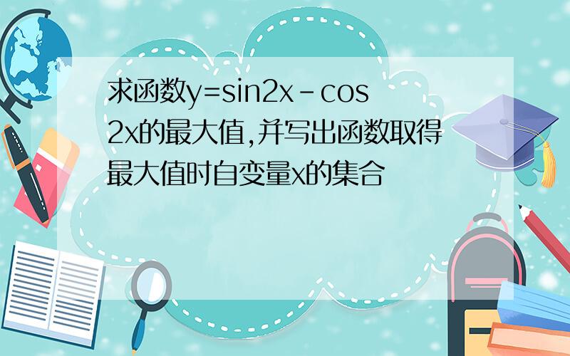 求函数y=sin2x-cos2x的最大值,并写出函数取得最大值时自变量x的集合