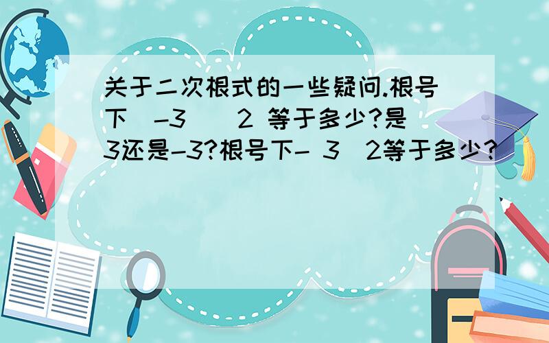 关于二次根式的一些疑问.根号下（-3）^2 等于多少?是3还是-3?根号下- 3^2等于多少?