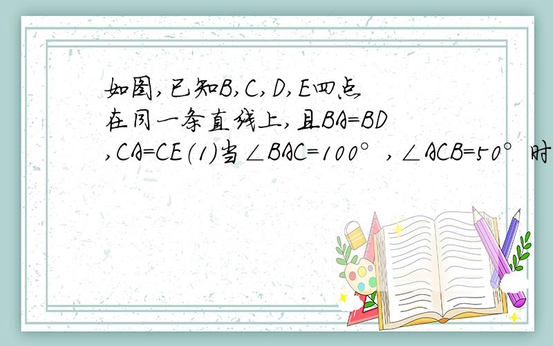 如图,已知B,C,D,E四点在同一条直线上,且BA=BD,CA=CE（1）当∠BAC=100°,∠ACB=50°时,∠1=40°（2）当∠BAC=100°,∠ACB=70°时,∠1=40°（3）当∠BAC=80°,∠ACB=50°时,∠1=50°（4）当∠BAC=80°,∠ACB=70°时,∠1=50°