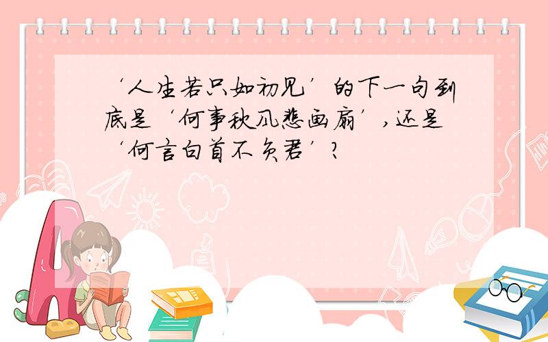 ‘人生若只如初见’的下一句到底是‘何事秋风悲画扇’,还是‘何言白首不负君’?