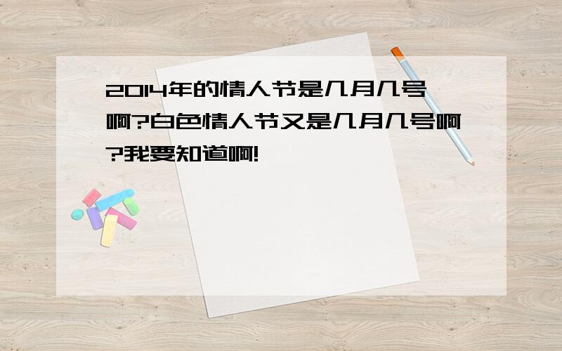 2014年的情人节是几月几号啊?白色情人节又是几月几号啊?我要知道啊!