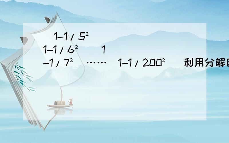 (1-1/5²）（1-1/6²）（1-1/7²）……（1-1/200²） 利用分解因式进行计算