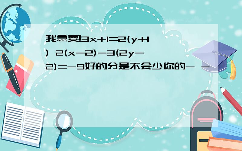 我急要!3x+1=2(y+1) 2(x-2)-3(2y-2)=-9好的分是不会少你的- -