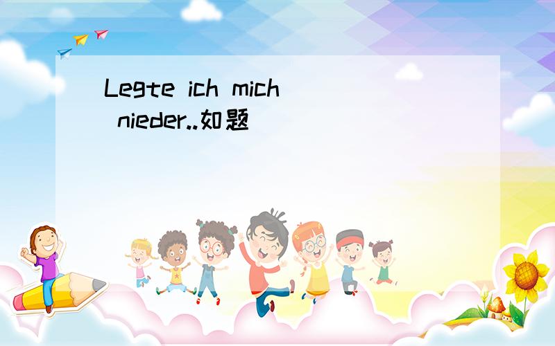 Legte ich mich nieder..如题