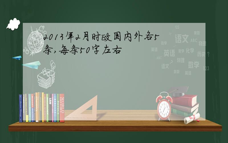 2013年2月时政国内外各5条,每条50字左右