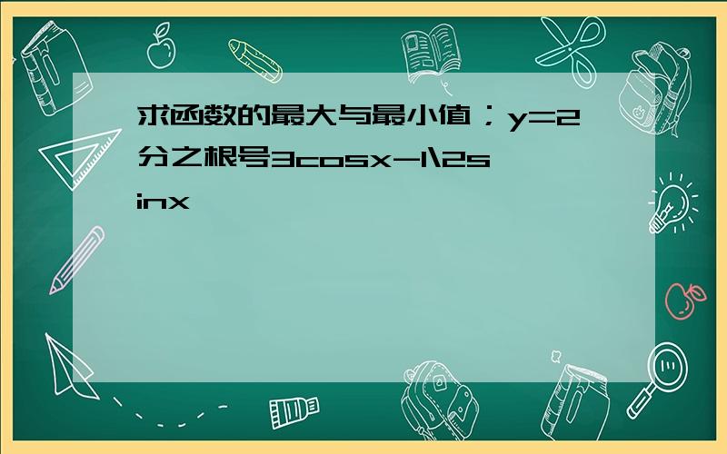 求函数的最大与最小值；y=2分之根号3cosx-1\2sinx