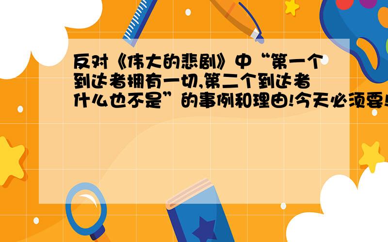 反对《伟大的悲剧》中“第一个到达者拥有一切,第二个到达者什么也不是”的事例和理由!今天必须要!明天要开辩论会了,老师让我们据七年级下学期第21课《伟大的悲剧》中“第一个到达者