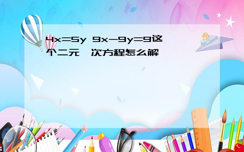 4x=5y 9x-9y=9这个二元一次方程怎么解