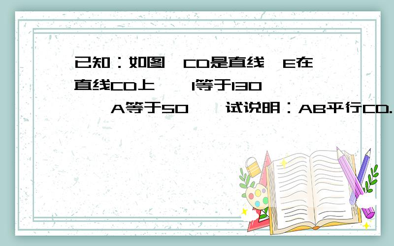 已知：如图,CD是直线,E在直线CD上,∠1等于130°,∠A等于50°,试说明：AB平行CD.