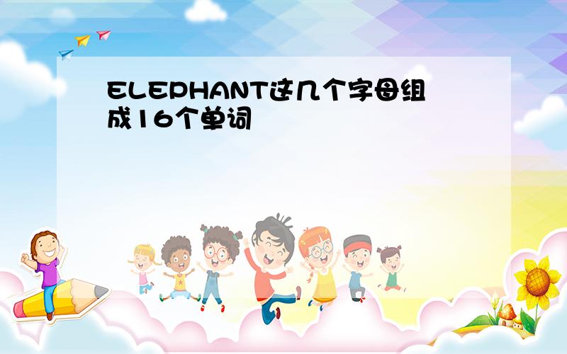 ELEPHANT这几个字母组成16个单词