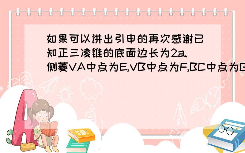 如果可以讲出引申的再次感谢已知正三凌锥的底面边长为2a.侧菱VA中点为E,VB中点为F,BC中点为G,AC中点为H,求EFGH的面积取值范围不是 答案是3分之根号3乘以a平方到无穷