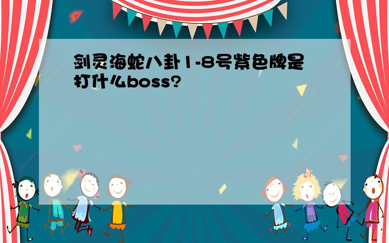 剑灵海蛇八卦1-8号紫色牌是打什么boss?