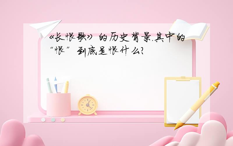 《长恨歌》的历史背景.其中的“恨”到底是恨什么?