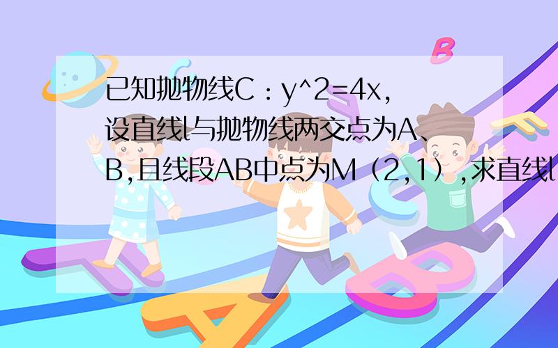 已知抛物线C：y^2=4x,设直线l与抛物线两交点为A、B,且线段AB中点为M（2,1）,求直线ll的方程