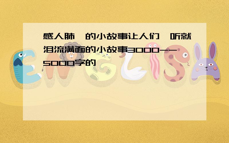 感人肺腑的小故事让人们一听就泪流满面的小故事3000--5000字的