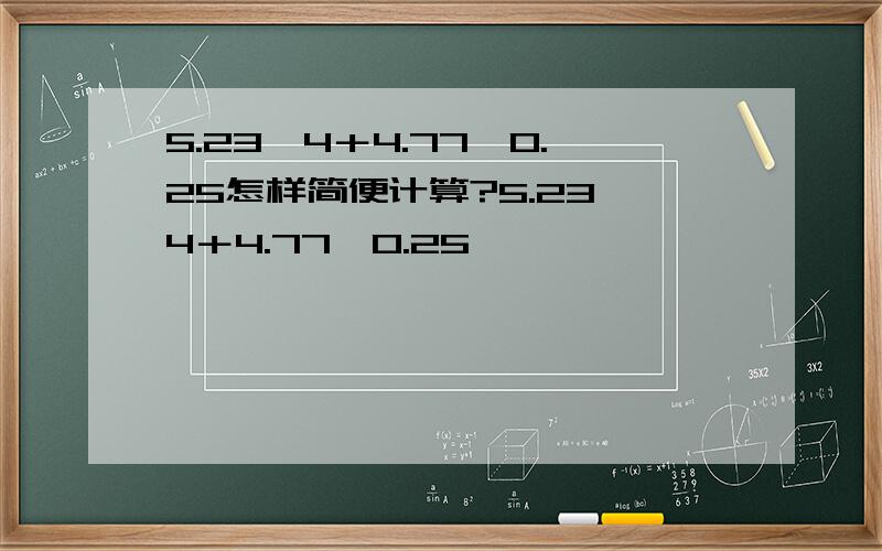 5.23÷4＋4.77÷0.25怎样简便计算?5.23×4＋4.77÷0.25