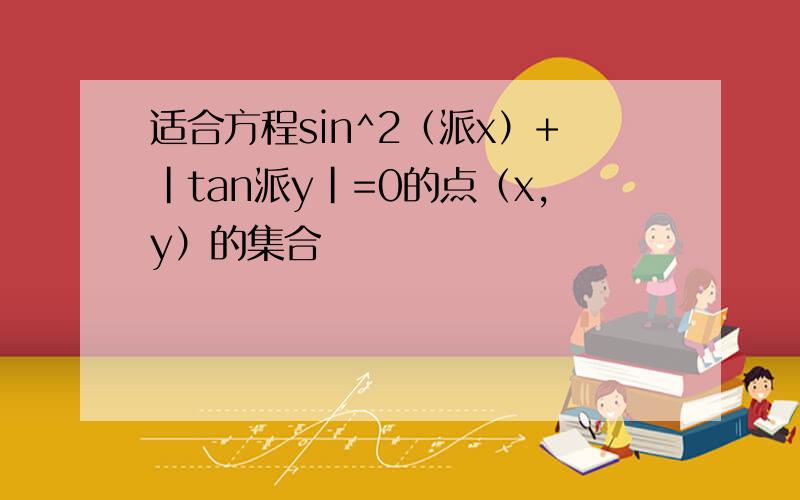 适合方程sin^2（派x）+|tan派y|=0的点（x,y）的集合