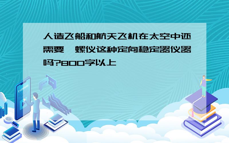 人造飞船和航天飞机在太空中还需要陀螺仪这种定向稳定器仪器吗?800字以上