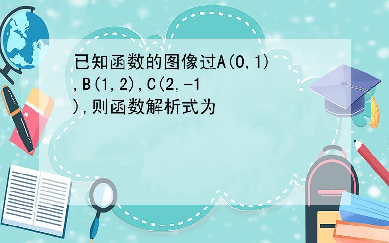 已知函数的图像过A(0,1),B(1,2),C(2,-1),则函数解析式为