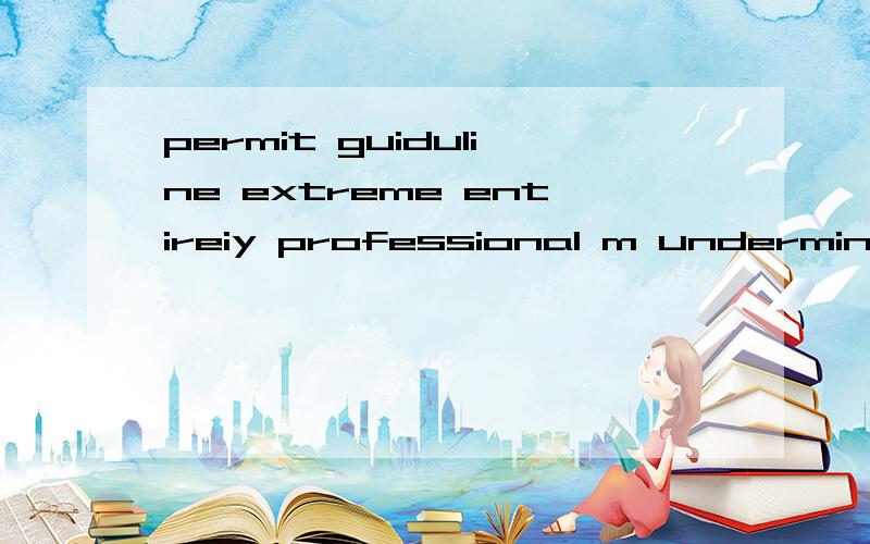 permit guiduline extreme entireiy professional m undermine fundamental emotion请问这些单词是什么意我现在急需要这些单词的解释 希望有人能帮我 回答