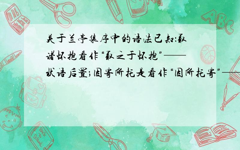 关于兰亭集序中的语法已知：取诸怀抱看作“取之于怀抱”——状语后置；因寄所托是看作“因所托寄”——宾语后置 还是“因寄于所托”——状语后置并整个作为后半分句放浪形骸之外的