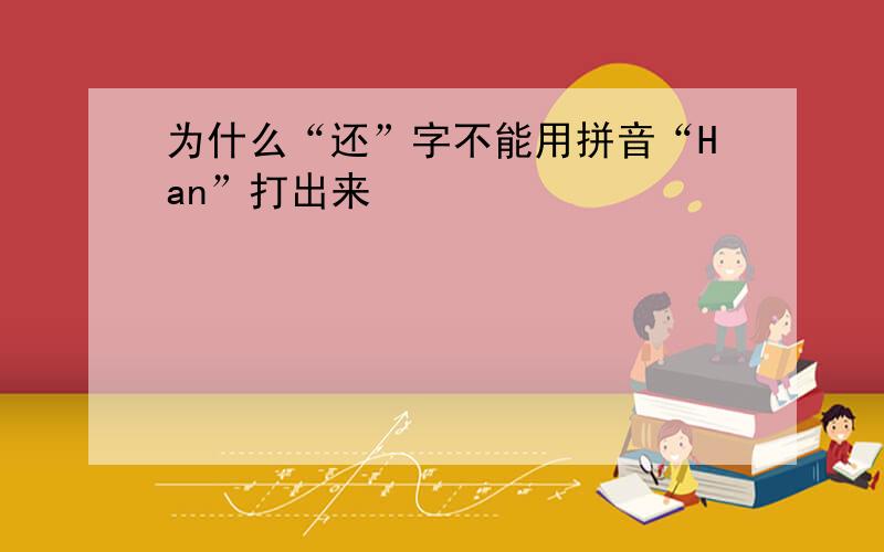 为什么“还”字不能用拼音“Han”打出来