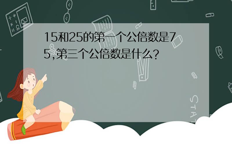 15和25的第一个公倍数是75,第三个公倍数是什么?