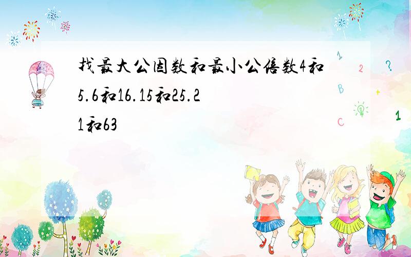 找最大公因数和最小公倍数4和5.6和16.15和25.21和63