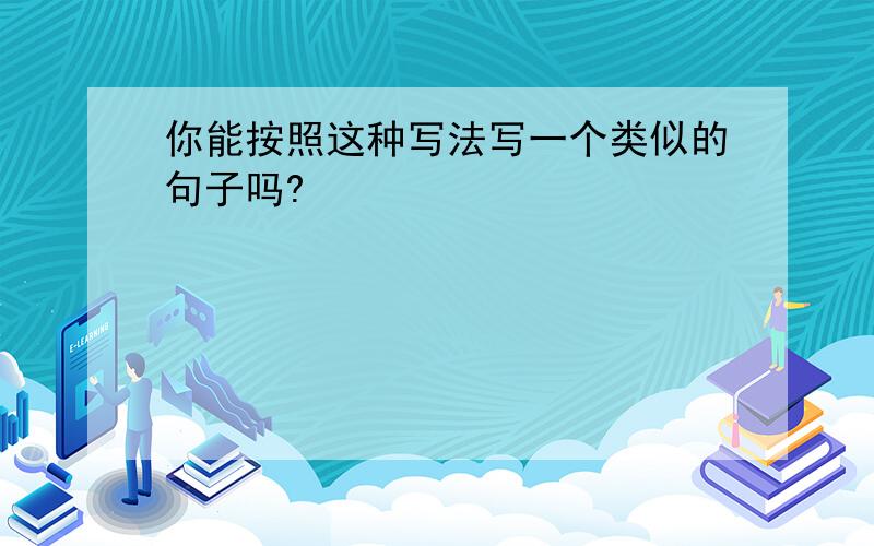 你能按照这种写法写一个类似的句子吗?