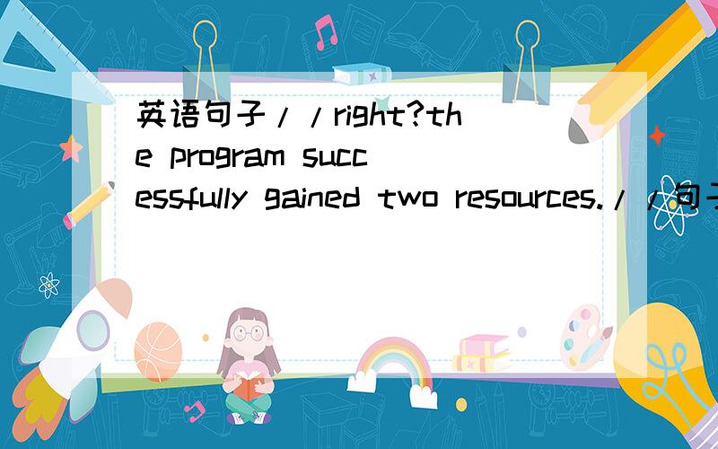 英语句子//right?the program successfully gained two resources.//句子为啥用过去时?the message failed to be delivered to the client.//客服端发送消息失败//right?