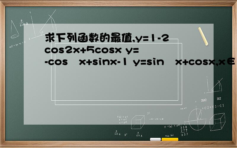 求下列函数的最值,y=1-2cos2x+5cosx y=-cos²x+sinx-1 y=sin²x+cosx,x∈【π/3,2π/3】 y=cos2x+2sinx-3,x∈(0,π)