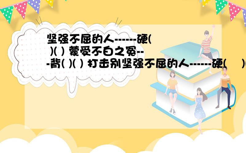 坚强不屈的人------硬( )( ) 蒙受不白之冤---背( )( ) 打击别坚强不屈的人------硬(    )(   )蒙受不白之冤---背(   )(   )打击别人的热情---泼(  )(  )