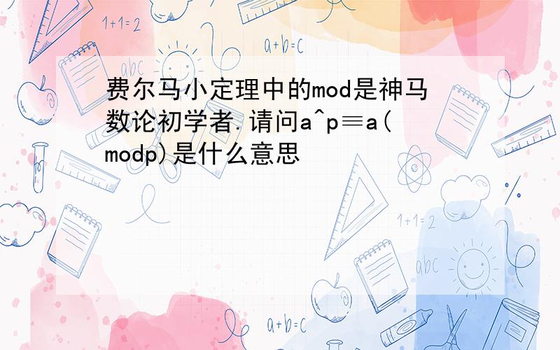 费尔马小定理中的mod是神马数论初学者.请问a^p≡a(modp)是什么意思