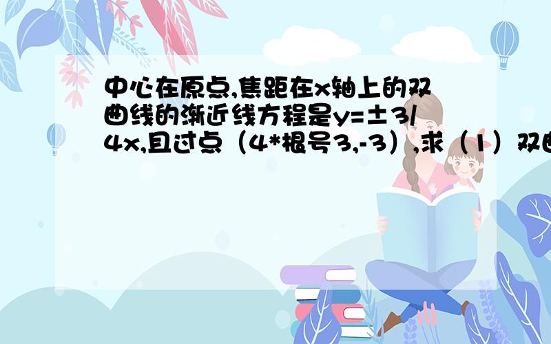 中心在原点,焦距在x轴上的双曲线的渐近线方程是y=±3/4x,且过点（4*根号3,-3）,求（1）双曲线方程（2）双曲线被点A（8,3）平分的弦PQ所在的直线方程